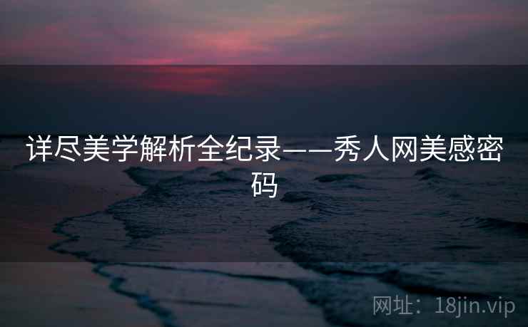详尽美学解析全纪录——秀人网美感密码 详尽美学解析全纪录——秀人网美感密码