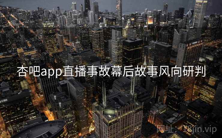 杏吧app直播事故幕后故事风向研判