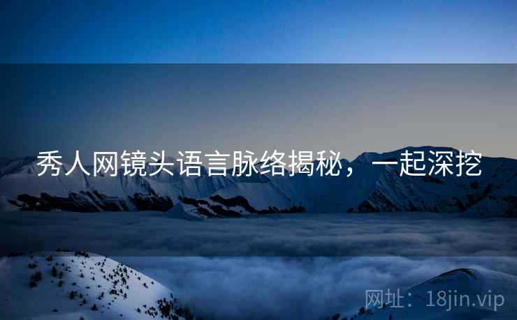 秀人网镜头语言脉络揭秘，一起深挖