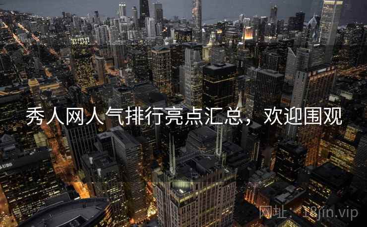 秀人网人气排行亮点汇总，欢迎围观