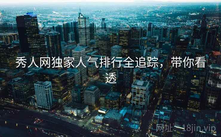 秀人网独家人气排行全追踪，带你看透