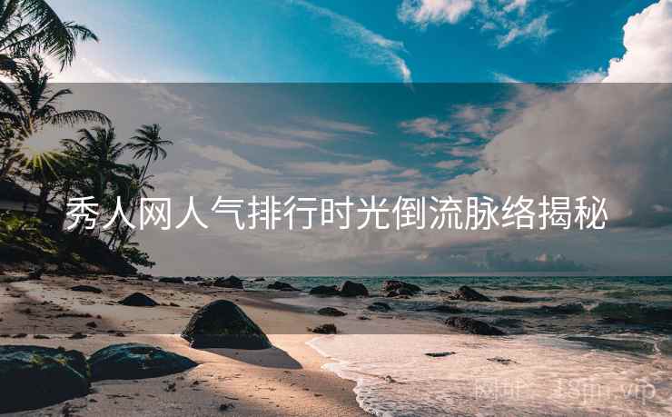 秀人网人气排行时光倒流脉络揭秘