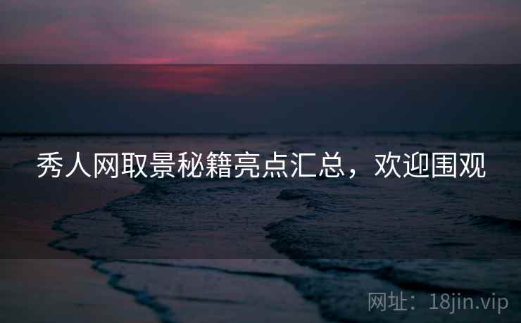 秀人网取景秘籍亮点汇总,欢迎围观 秀人网取景秘籍亮点汇总,欢迎围观