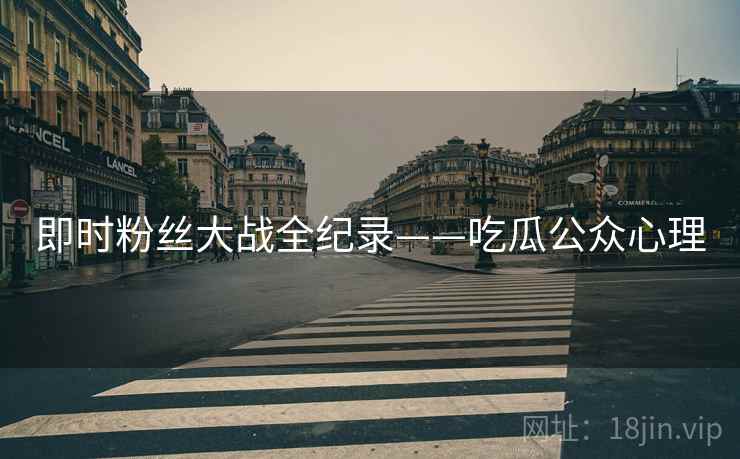 即时粉丝大战全纪录——吃瓜公众心理