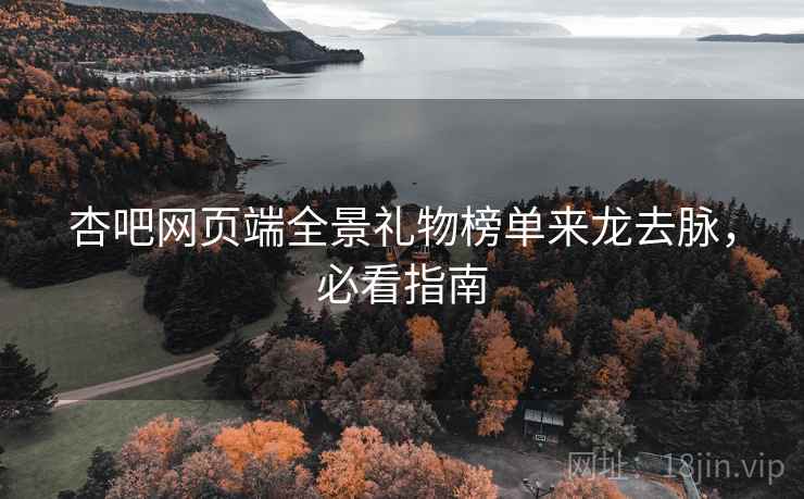 杏吧网页端全景礼物榜单来龙去脉，必看指南