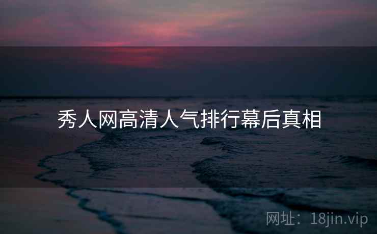 秀人网高清人气排行幕后真相 秀人网高清人气排行幕后真相