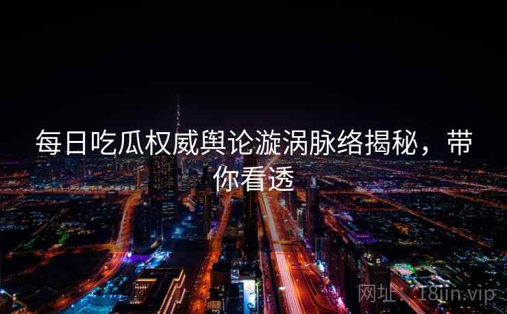 每日吃瓜权威舆论漩涡脉络揭秘，带你看透