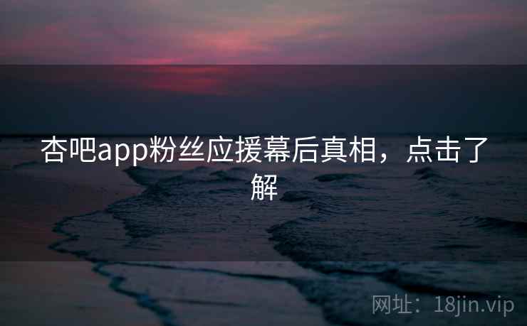 杏吧app粉丝应援幕后真相,点击了解 杏吧app粉丝应援幕后真相,点击了解