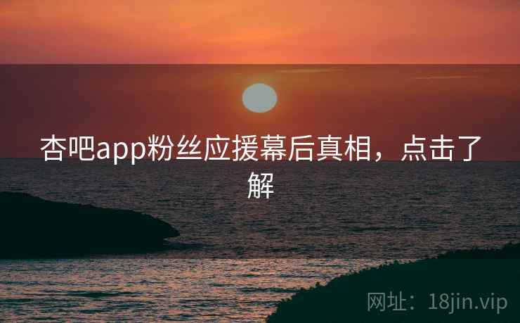 杏吧app粉丝应援幕后真相,点击了解 杏吧app粉丝应援幕后真相,点击了解