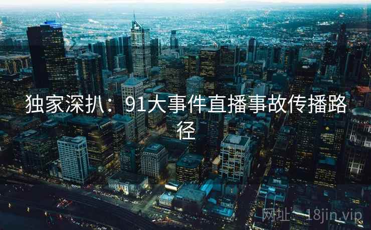 独家深扒：91大事件直播事故传播路径