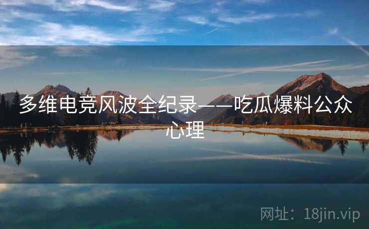 多维电竞风波全纪录——吃瓜爆料公众心理 多维电竞风波全纪录——吃瓜爆料公众心理